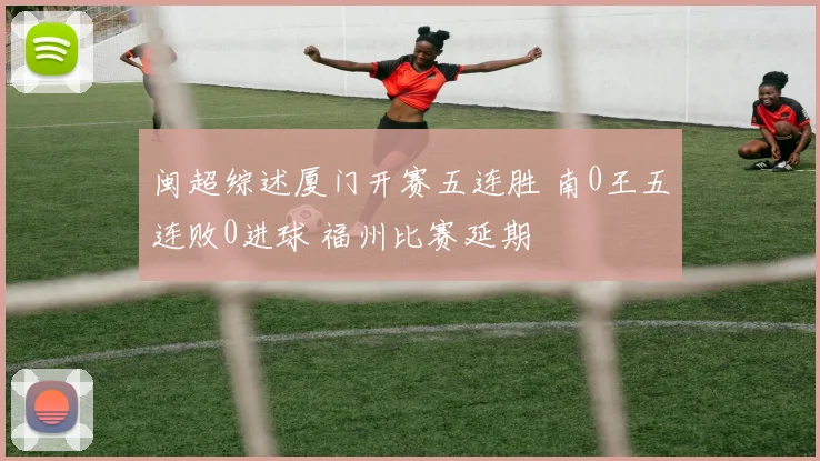 闽超综述厦门开赛五连胜 南0王五连败0进球 福州比赛延期
