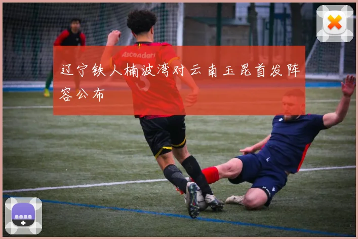 辽宁铁人楠波湾对云南玉昆首发阵容公布